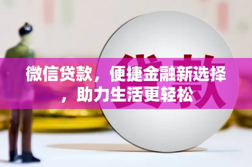 古浪微信贷款，便捷金融新选择，助力生活更轻松