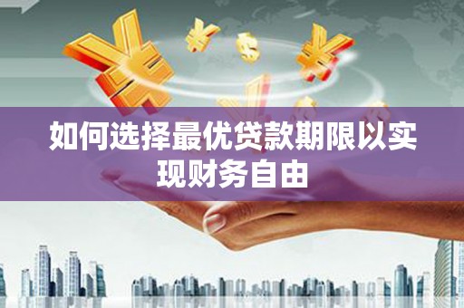 古浪如何选择最优贷款期限以实现财务自由