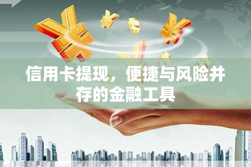古浪信用卡提现，便捷与风险并存的金融工具