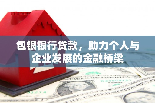 古浪包银银行贷款，助力个人与企业发展的金融桥梁