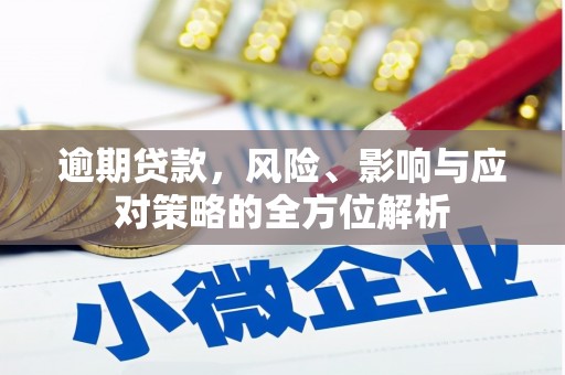 古浪逾期贷款，风险、影响与应对策略的全方位解析