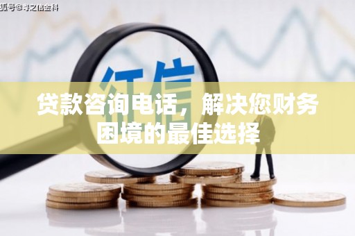 古浪贷款咨询电话，解决您财务困境的最佳选择