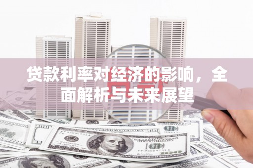 古浪贷款利率对经济的影响，全面解析与未来展望