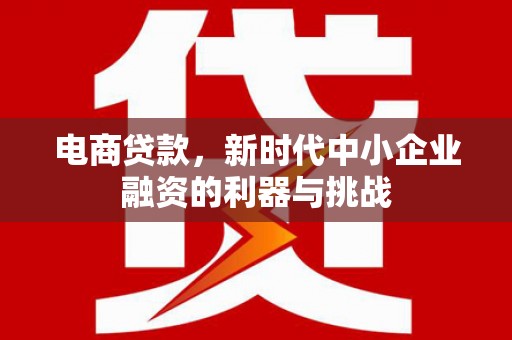 古浪电商贷款，新时代中小企业融资的利器与挑战