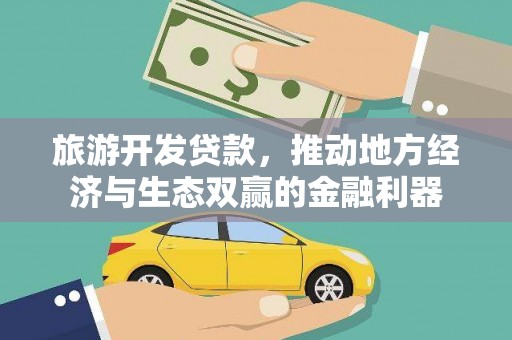 古浪旅游开发贷款，推动地方经济与生态双赢的金融利器