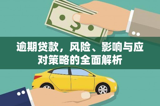 古浪逾期贷款，风险、影响与应对策略的全面解析