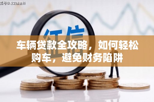 古浪车辆贷款全攻略，如何轻松购车，避免财务陷阱