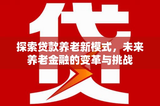 古浪探索贷款养老新模式，未来养老金融的变革与挑战