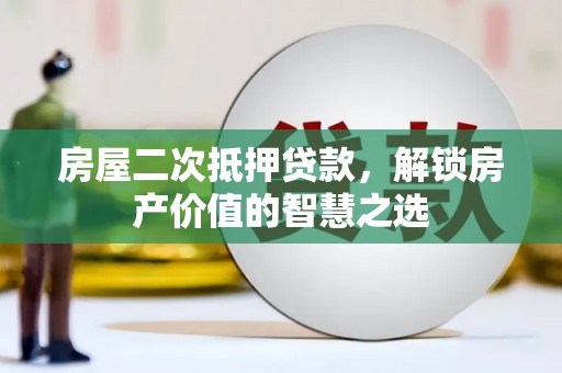 古浪房屋二次抵押贷款，解锁房产价值的智慧之选