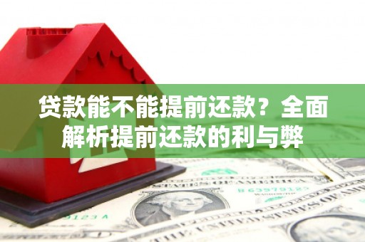 古浪贷款能不能提前还款？全面解析提前还款的利与弊