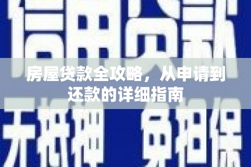 古浪房屋贷款全攻略，从申请到还款的详细指南