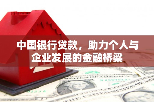 古浪中国银行贷款，助力个人与企业发展的金融桥梁