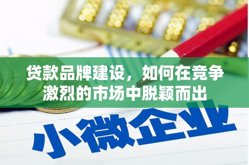 古浪贷款品牌建设，如何在竞争激烈的市场中脱颖而出