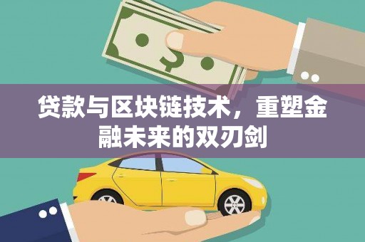 古浪贷款与区块链技术，重塑金融未来的双刃剑