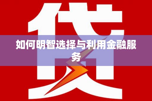 古浪如何明智选择与利用金融服务