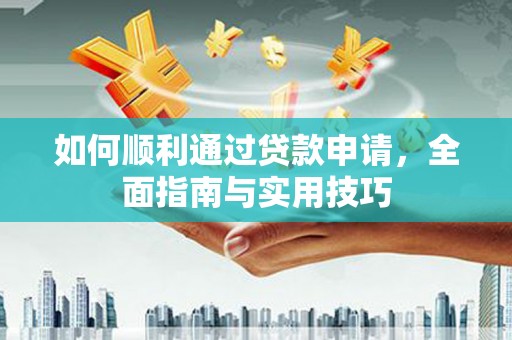 古浪如何顺利通过贷款申请，全面指南与实用技巧