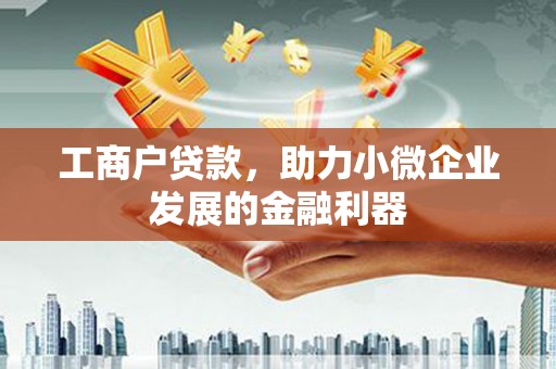 古浪工商户贷款，助力小微企业发展的金融利器