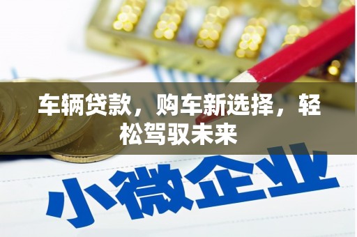 古浪车辆贷款，购车新选择，轻松驾驭未来