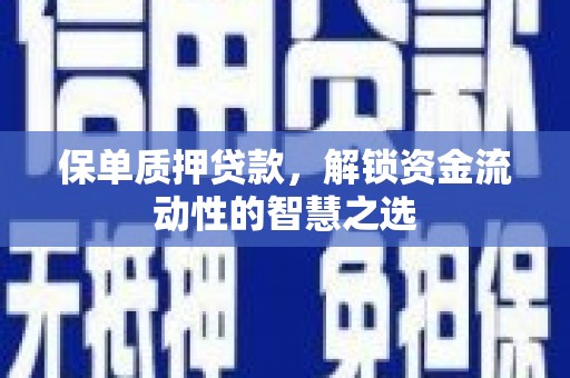 古浪保单质押贷款，解锁资金流动性的智慧之选
