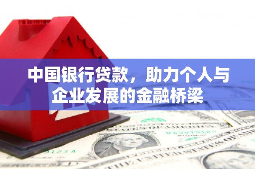 古浪中国银行贷款，助力个人与企业发展的金融桥梁