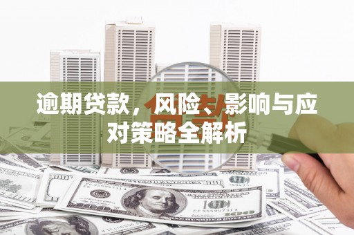 古浪逾期贷款，风险、影响与应对策略全解析