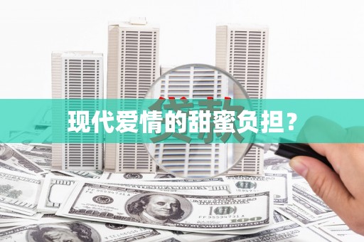 古浪现代爱情的甜蜜负担？