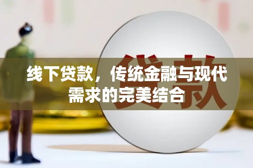 古浪线下贷款，传统金融与现代需求的完美结合