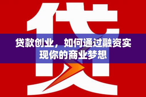 古浪贷款创业，如何通过融资实现你的商业梦想