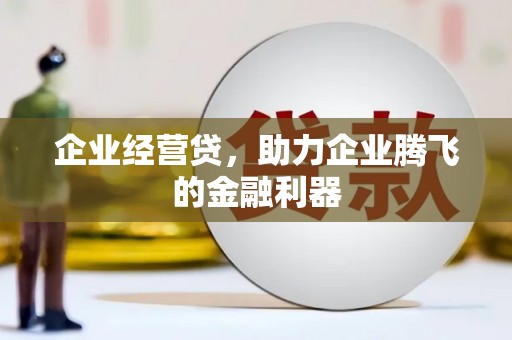 古浪企业经营贷，助力企业腾飞的金融利器
