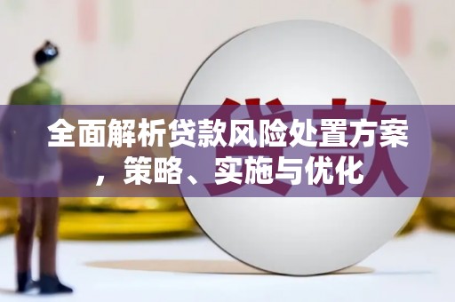 古浪全面解析贷款风险处置方案，策略、实施与优化