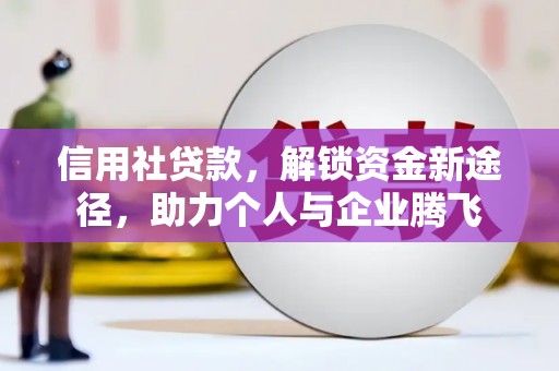 古浪信用社贷款，解锁资金新途径，助力个人与企业腾飞
