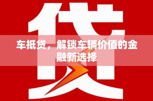 古浪车抵贷，解锁车辆价值的金融新选择