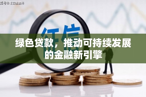 古浪绿色贷款，推动可持续发展的金融新引擎
