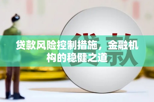 古浪贷款风险控制措施，金融机构的稳健之道