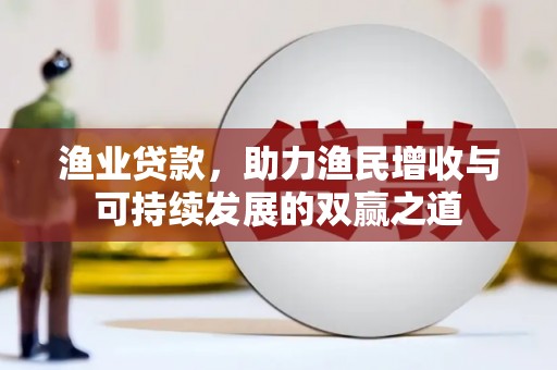 古浪渔业贷款，助力渔民增收与可持续发展的双赢之道