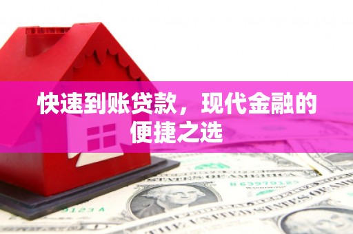 古浪快速到账贷款，现代金融的便捷之选