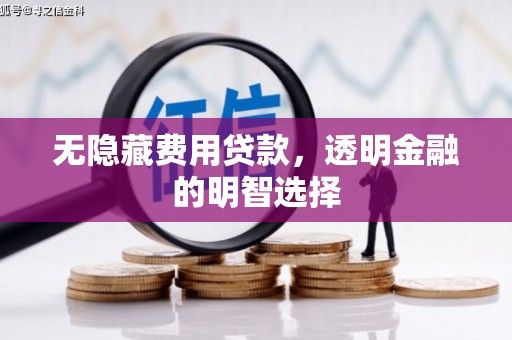 古浪无隐藏费用贷款，透明金融的明智选择