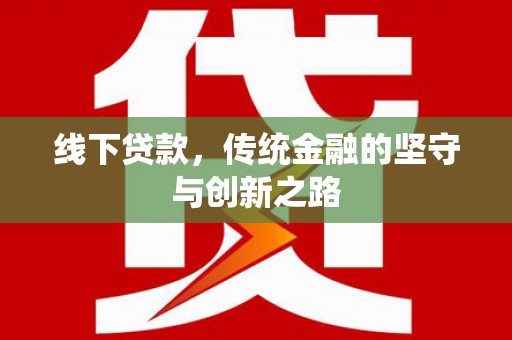 古浪线下贷款，传统金融的坚守与创新之路