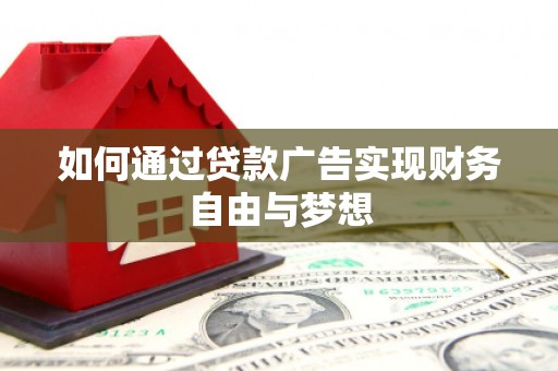 古浪如何通过贷款广告实现财务自由与梦想