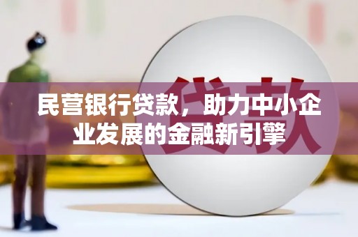 古浪民营银行贷款，助力中小企业发展的金融新引擎