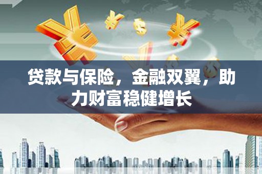 古浪贷款与保险，金融双翼，助力财富稳健增长