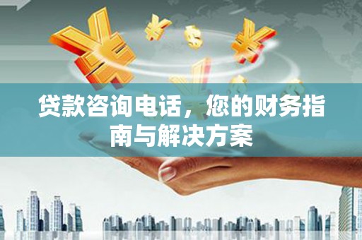 古浪贷款咨询电话，您的财务指南与解决方案