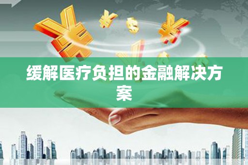 古浪缓解医疗负担的金融解决方案