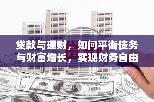 古浪贷款与理财，如何平衡债务与财富增长，实现财务自由