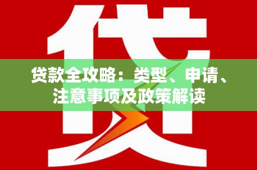 古浪贷款全攻略：类型、申请、注意事项及政策解读