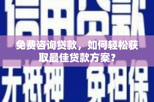 古浪免费咨询贷款，如何轻松获取最佳贷款方案？